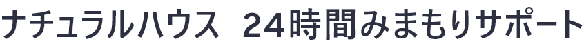 ナチュラルハウス  24時間みまもりサポート