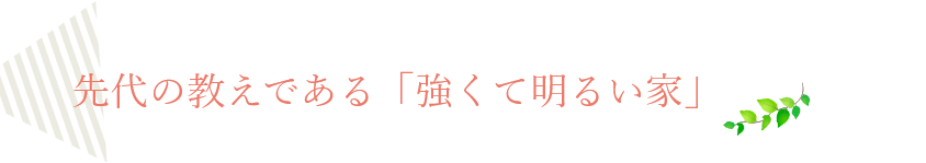 先代の教えである「強くて明るい家」