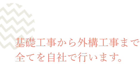 基礎工事から外構工事まで全てを自社で行います。