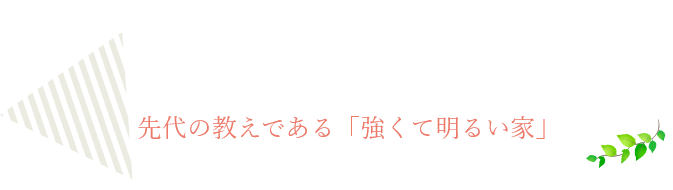 先代の教えである「強くて明るい家」