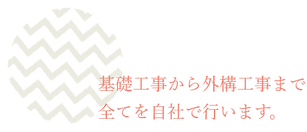 基礎工事から外構工事まで全てを自社で行います。