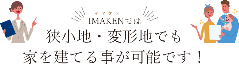 IMAKENでは狭小地・変形地でも家を建てる事が可能です！