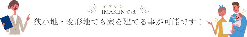 IMAKENでは狭小地・変形地でも家を建てる事が可能です！