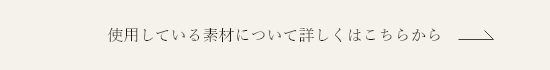 使用している素材について詳しくはこちらから